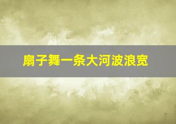 扇子舞一条大河波浪宽