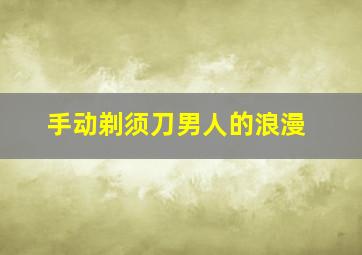 手动剃须刀男人的浪漫