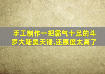 手工制作一把霸气十足的斗罗大陆昊天锤,还原度太高了