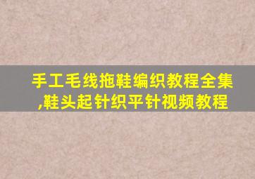 手工毛线拖鞋编织教程全集,鞋头起针织平针视频教程