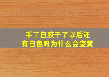 手工白胶干了以后还有白色吗为什么会变黄