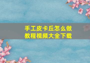 手工皮卡丘怎么做教程视频大全下载