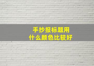 手抄报标题用什么颜色比较好