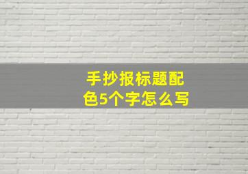 手抄报标题配色5个字怎么写