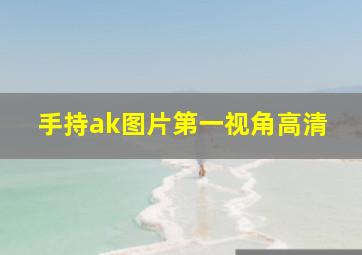 手持ak图片第一视角高清