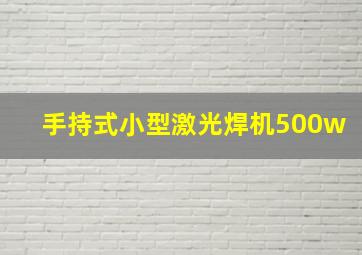 手持式小型激光焊机500w