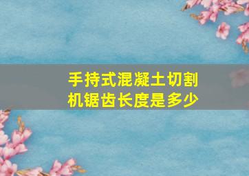 手持式混凝土切割机锯齿长度是多少