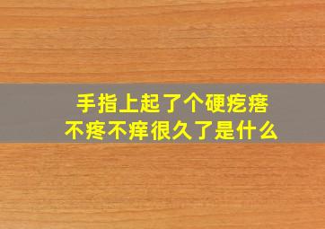 手指上起了个硬疙瘩不疼不痒很久了是什么