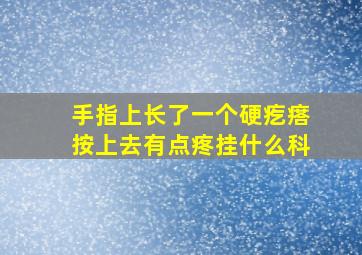 手指上长了一个硬疙瘩按上去有点疼挂什么科