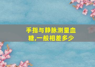 手指与静脉测量血糖,一般相差多少