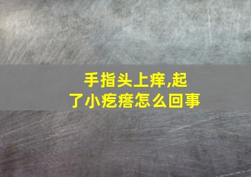 手指头上痒,起了小疙瘩怎么回事