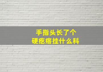 手指头长了个硬疙瘩挂什么科