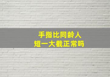 手指比同龄人短一大截正常吗