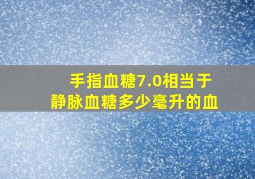 手指血糖7.0相当于静脉血糖多少毫升的血