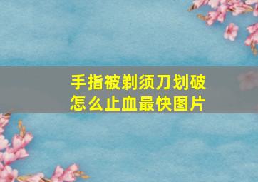 手指被剃须刀划破怎么止血最快图片