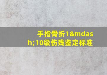 手指骨折1—10级伤残鉴定标准