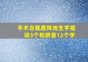 手术台就是阵地生字组词3个和拼音12个字