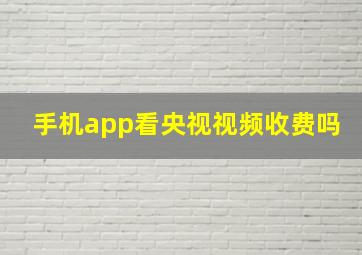 手机app看央视视频收费吗