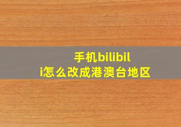 手机bilibili怎么改成港澳台地区