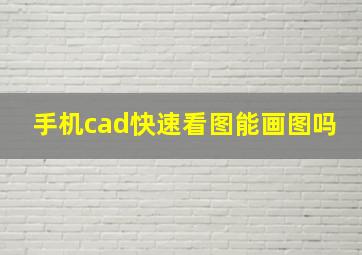 手机cad快速看图能画图吗