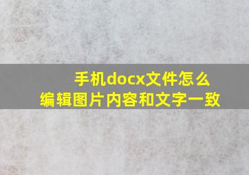 手机docx文件怎么编辑图片内容和文字一致