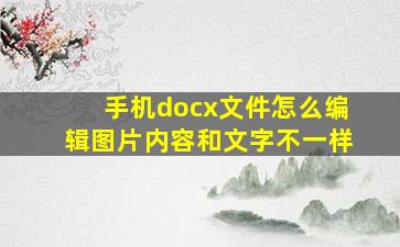 手机docx文件怎么编辑图片内容和文字不一样