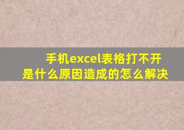 手机excel表格打不开是什么原因造成的怎么解决