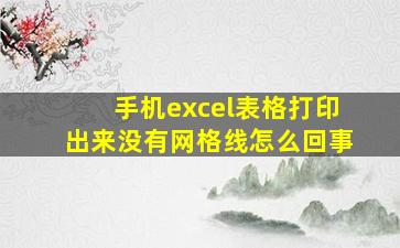 手机excel表格打印出来没有网格线怎么回事