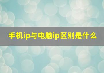 手机ip与电脑ip区别是什么