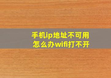 手机ip地址不可用怎么办wifi打不开