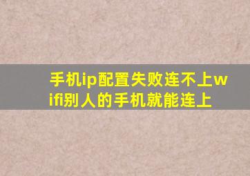 手机ip配置失败连不上wifi别人的手机就能连上