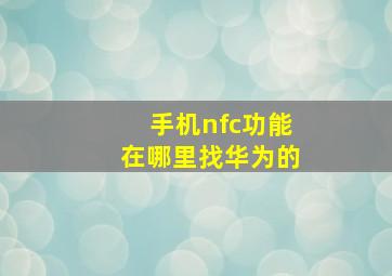 手机nfc功能在哪里找华为的