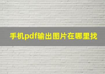 手机pdf输出图片在哪里找