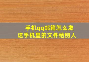 手机qq邮箱怎么发送手机里的文件给别人