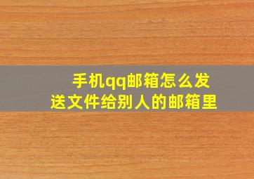 手机qq邮箱怎么发送文件给别人的邮箱里