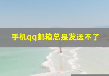 手机qq邮箱总是发送不了