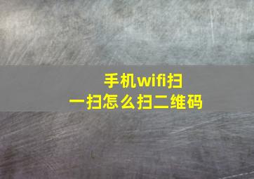 手机wifi扫一扫怎么扫二维码