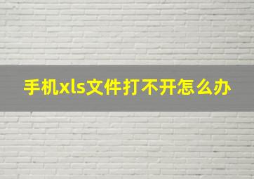 手机xls文件打不开怎么办