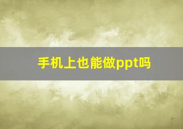 手机上也能做ppt吗