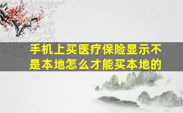 手机上买医疗保险显示不是本地怎么才能买本地的