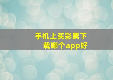 手机上买彩票下载哪个app好