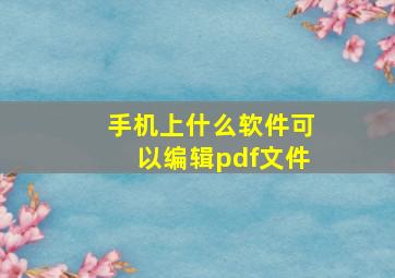 手机上什么软件可以编辑pdf文件