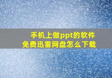 手机上做ppt的软件免费迅雷网盘怎么下载