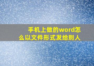 手机上做的word怎么以文件形式发给别人