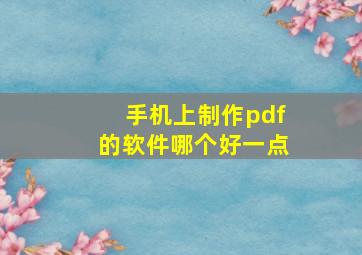 手机上制作pdf的软件哪个好一点