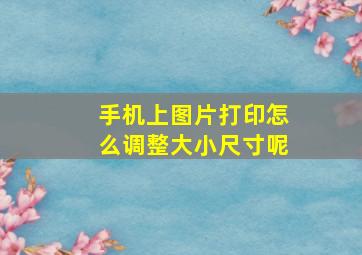 手机上图片打印怎么调整大小尺寸呢