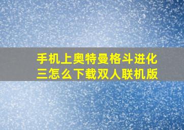 手机上奥特曼格斗进化三怎么下载双人联机版