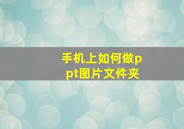 手机上如何做ppt图片文件夹