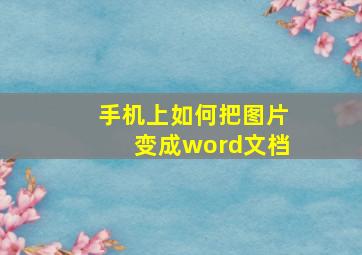 手机上如何把图片变成word文档