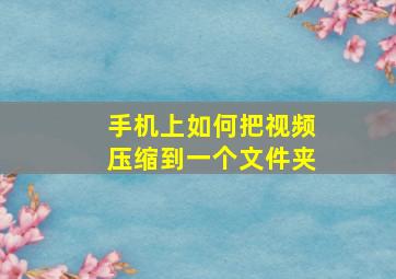 手机上如何把视频压缩到一个文件夹